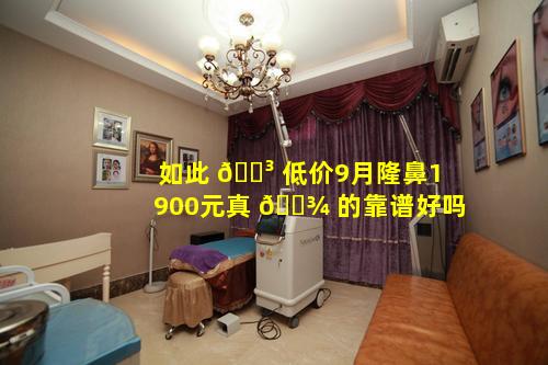 如此 🌳 低价9月隆鼻1900元真 🌾 的靠谱好吗
